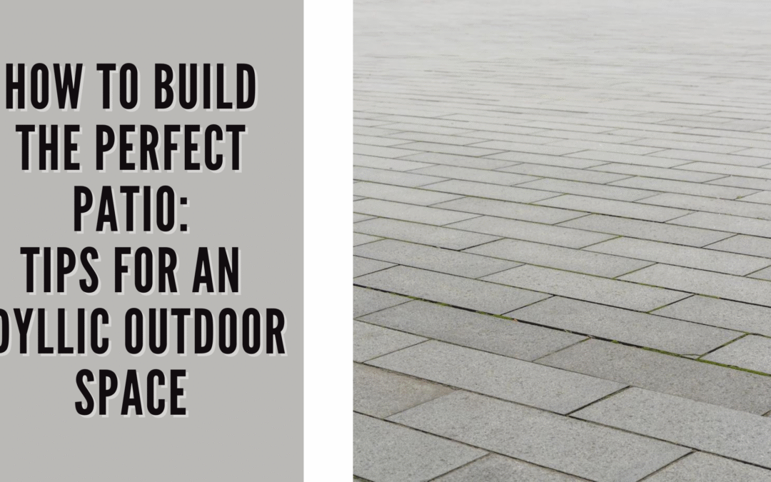 How to Build the Perfect Patio Tips for an Idyllic Outdoor Space