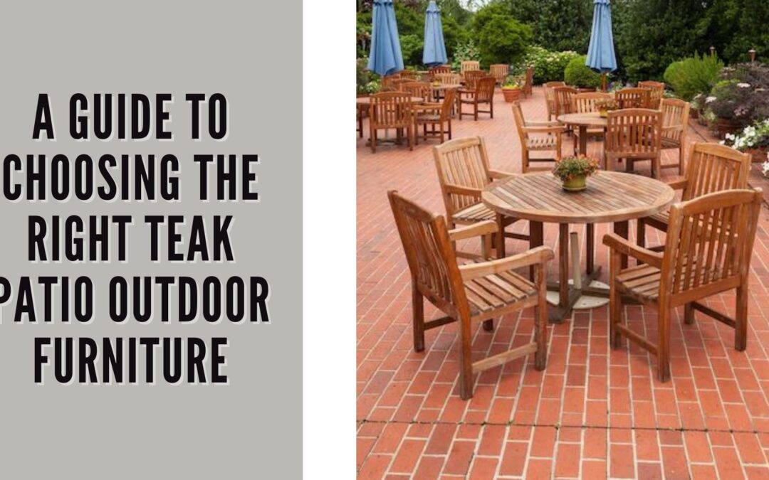 A Guide To Choosing The Right Teak Patio Outdoor Furniture